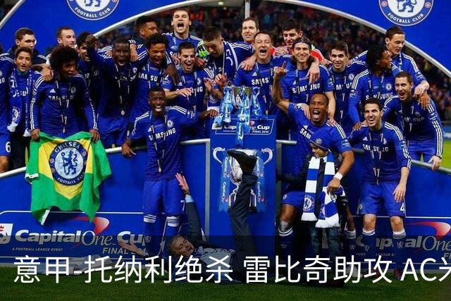 意甲-托纳利绝杀 雷比奇助攻 AC米兰2-1夺3连胜