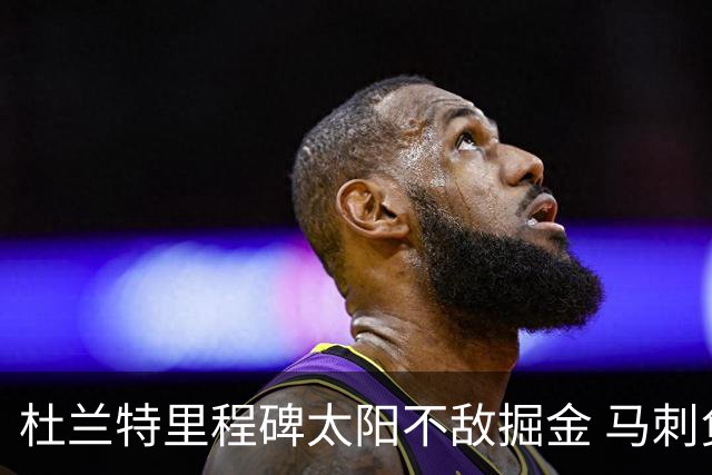 杜兰特里程碑太阳不敌掘金 马刺负鹈鹕14连败