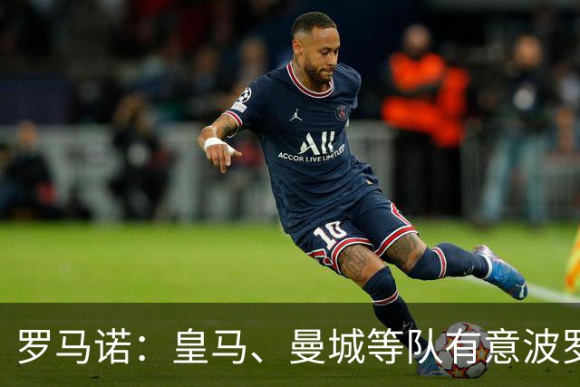 罗马诺：皇马、曼城等队有意波罗，但他接近就续约4年达成协议